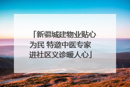 新疆城建物业贴心为民 特邀中医专家进社区义诊暖人心