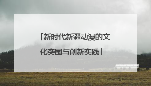 新时代新疆动漫的文化突围与创新实践