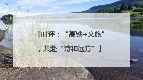 时评：“高铁+文旅”，共赴“诗和远方”
