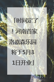时间定了！河南首家洛嘉森乐园将于5月31日开业