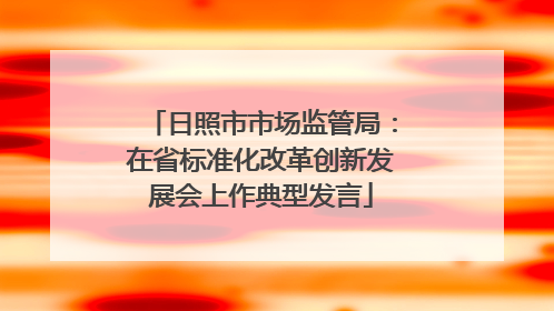 日照市市场监管局：在省标准化改革创新发展会上作典型发言