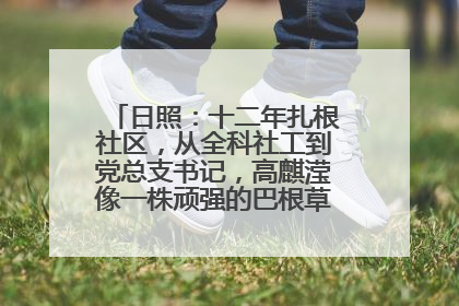 日照：十二年扎根社区，从全科社工到党总支书记，高麒滢像一株顽强的巴根草，把根深深扎进基层的土壤——“巴根草书记”的夏日叙事