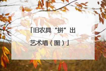 旧农具“拼”出艺术墙（图）