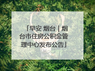 早安 烟台｜烟台市住房公积金管理中心发布公告