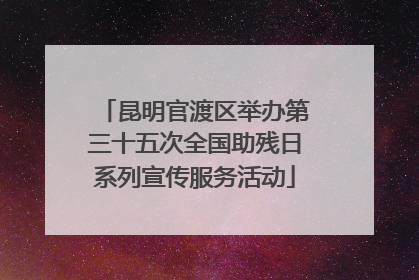 昆明官渡区举办第三十五次全国助残日系列宣传服务活动