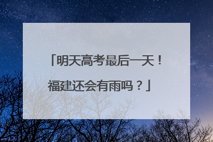 明天高考最后一天！福建还会有雨吗？