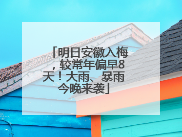 明日安徽入梅，较常年偏早8天！大雨、暴雨今晚来袭