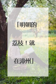 明朝的荔枝！就在漳州