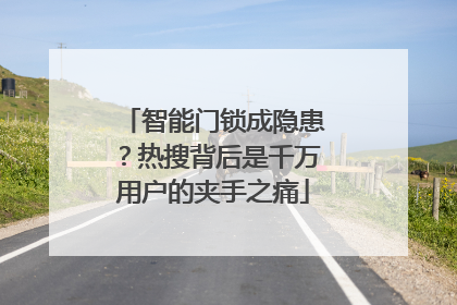 智能门锁成隐患？热搜背后是千万用户的夹手之痛