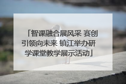 智课融合展风采 赛创引领向未来 镇江举办研学课堂教学展示活动