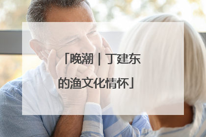 晚潮｜丁建东的渔文化情怀