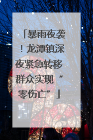 暴雨夜袭！龙潭镇深夜紧急转移群众实现“零伤亡”