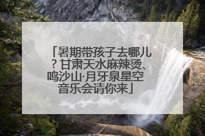 暑期带孩子去哪儿？甘肃天水麻辣烫、鸣沙山·月牙泉星空音乐会请你来