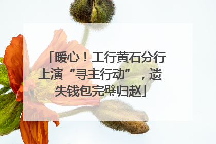 暖心！工行黄石分行上演“寻主行动”，遗失钱包完璧归赵