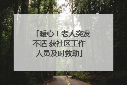 暖心！老人突发不适 获社区工作人员及时救助