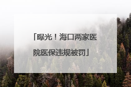 曝光！海口两家医院医保违规被罚