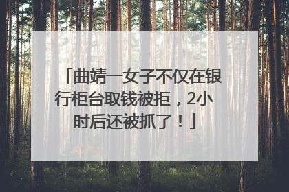 曲靖一女子不仅在银行柜台取钱被拒，2小时后还被抓了！