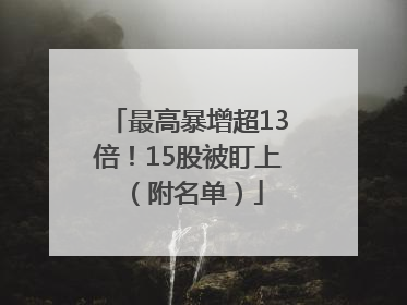 最高暴增超13倍！15股被盯上（附名单）