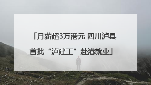 月薪超3万港元 四川泸县首批“泸建工”赴港就业