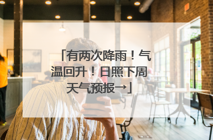 有两次降雨！气温回升！日照下周天气预报→