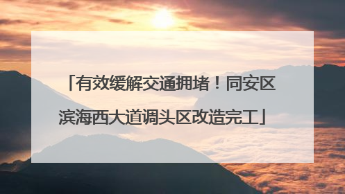 有效缓解交通拥堵！同安区滨海西大道调头区改造完工
