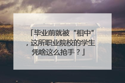 毕业前就被“相中”，这所职业院校的学生凭啥这么抢手？