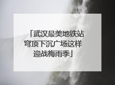 武汉最美地铁站穹顶下沉广场这样迎战梅雨季