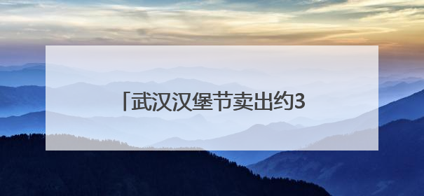 武汉汉堡节卖出约34万个汉堡，车流量创下商场纪录，周边店铺业绩提升至少30%