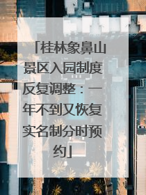 桂林象鼻山景区入园制度反复调整：一年不到又恢复实名制分时预约