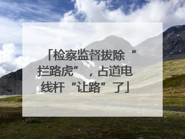 检察监督拔除“拦路虎”，占道电线杆“让路”了