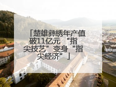 楚雄彝绣年产值破11亿元 “指尖技艺”变身“指尖经济”