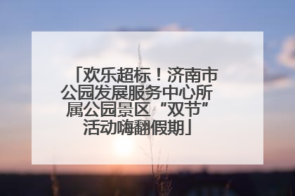 欢乐超标！济南市公园发展服务中心所属公园景区“双节”活动嗨翻假期