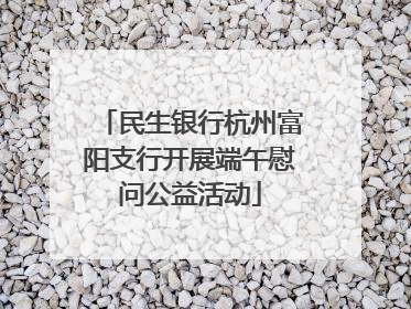 民生银行杭州富阳支行开展端午慰问公益活动