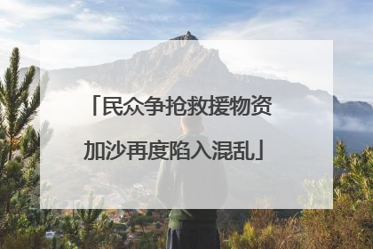 民众争抢救援物资 加沙再度陷入混乱