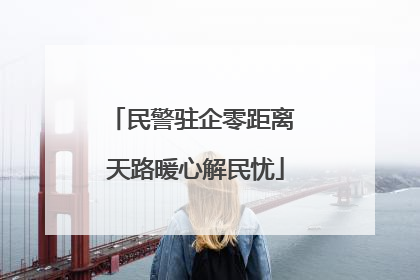 民警驻企零距离 天路暖心解民忧