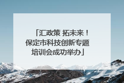 汇政策 拓未来！保定市科技创新专题培训会成功举办