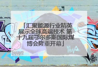 汇聚能源行业精英 展示全球高端技术 第十九届鄂尔多斯国际煤博会隆重开幕