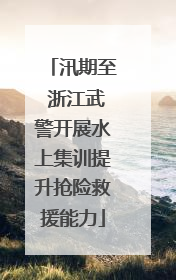汛期至 浙江武警开展水上集训提升抢险救援能力