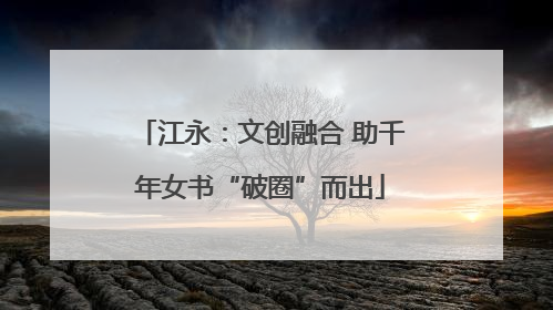 江永：文创融合 助千年女书“破圈”而出