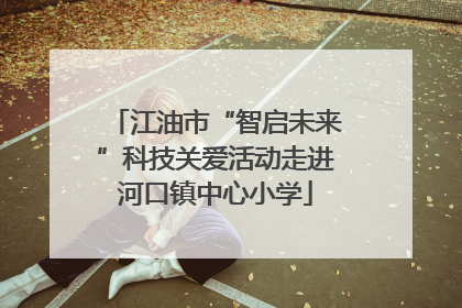 江油市“智启未来”科技关爱活动走进河口镇中心小学