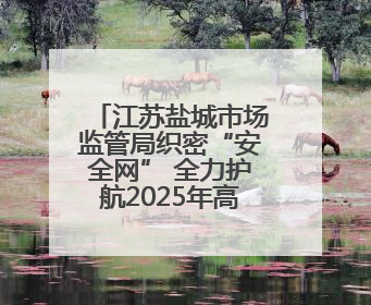 江苏盐城市场监管局织密“安全网” 全力护航2025年高中考