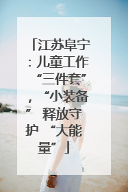 江苏阜宁：儿童工作“三件套”，“小装备” 释放守护 “大能量”