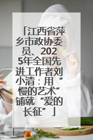江西省萍乡市政协委员、2025年全国先进工作者刘小清：用“慢的艺术”铺就“爱的长征”
