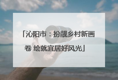 沁阳市：扮靓乡村新画卷 绘就宜居好风光