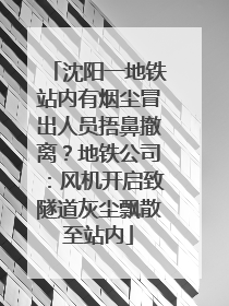 沈阳一地铁站内有烟尘冒出人员捂鼻撤离？地铁公司：风机开启致隧道灰尘飘散至站内