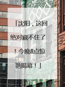 沈阳，这回绝对藏不住了！今晚8点惊艳揭幕！