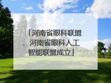 河南省眼科联盟、河南省眼科人工智能联盟成立