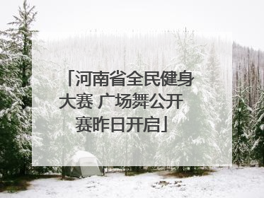 河南省全民健身大赛 广场舞公开赛昨日开启