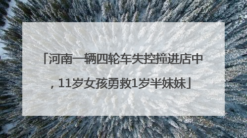 河南一辆四轮车失控撞进店中，11岁女孩勇救1岁半妹妹