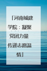 河南城建学院：凝聚党团力量 传递志愿温情